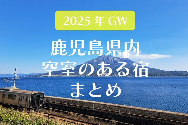 【2025年GW】今からでも間に合うかも？鹿児島県内空室のある宿