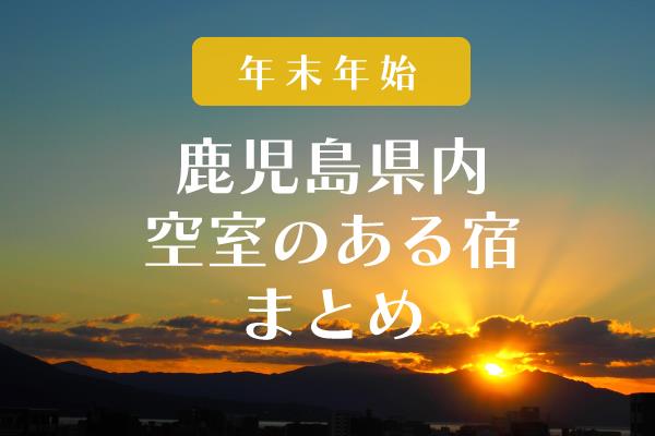 【年末年始】ゆっくり過ごしませんか？鹿児島県内空室のある宿まとめ